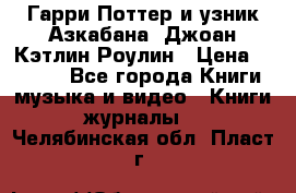 Гарри Поттер и узник Азкабана. Джоан Кэтлин Роулин › Цена ­ 1 500 - Все города Книги, музыка и видео » Книги, журналы   . Челябинская обл.,Пласт г.